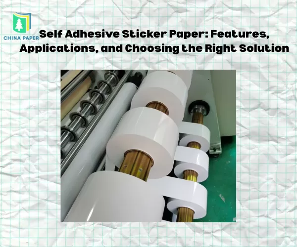 Self Adhesive Sticker Paper: Features, Applications, and Choosing the Right Solution